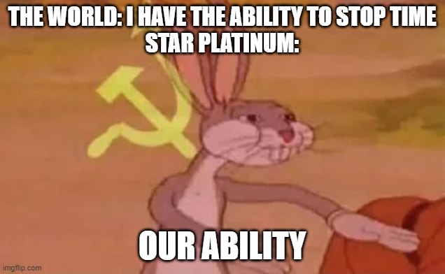 Bugs bunny communist | THE WORLD: I HAVE THE ABILITY TO STOP TIME
STAR PLATINUM:; OUR ABILITY | image tagged in bugs bunny communist | made w/ Imgflip meme maker