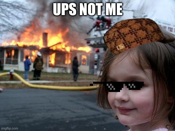 the girl that plays smart | UPS NOT ME | image tagged in memes,disaster girl | made w/ Imgflip meme maker