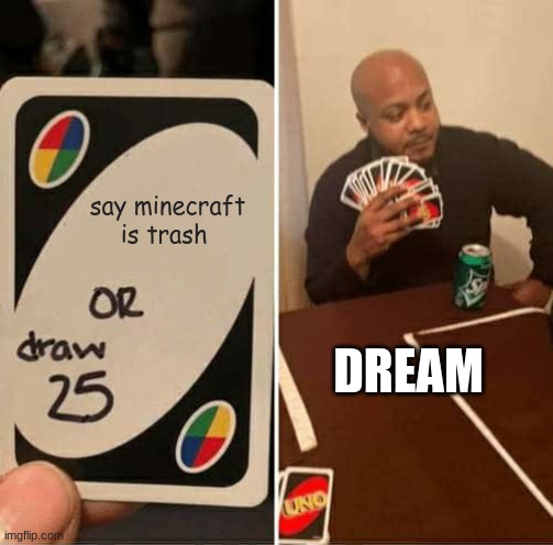 UNO Draw 25 Cards Meme | say minecraft is trash; DREAM | image tagged in memes,uno draw 25 cards | made w/ Imgflip meme maker