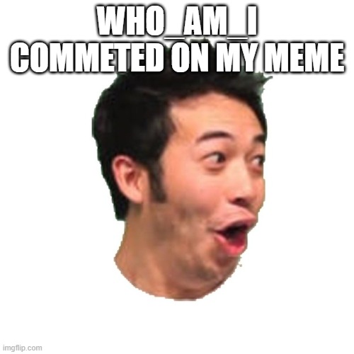 Poggers | WHO_AM_I COMMETED ON MY MEME | image tagged in poggers | made w/ Imgflip meme maker