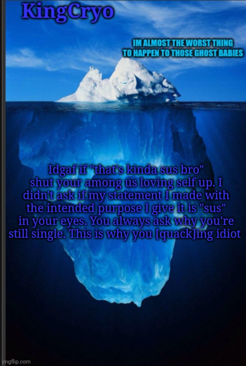 Friggen toddlers these days | Idgaf if "that's kinda sus bro" shut your among us loving self up. I didn't ask if my statement I made with the intended purpose I give it is "sus" in your eyes. You always ask why you're still single. This is why you [quack]ing idiot | image tagged in the icy temp | made w/ Imgflip meme maker