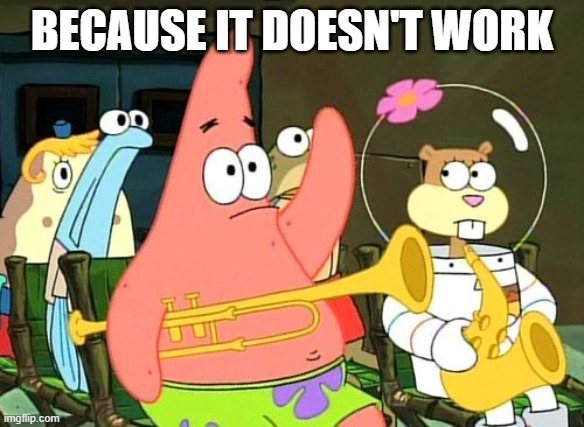 Patrick Raises Hand | BECAUSE IT DOESN'T WORK | image tagged in patrick raises hand | made w/ Imgflip meme maker