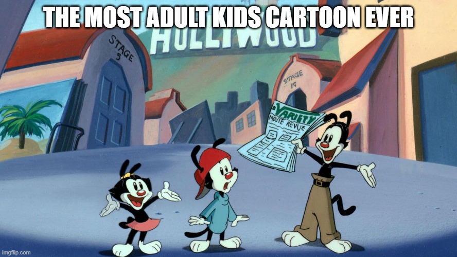 Yakko, Wakko and Dot | THE MOST ADULT KIDS CARTOON EVER | image tagged in classic cartoons | made w/ Imgflip meme maker