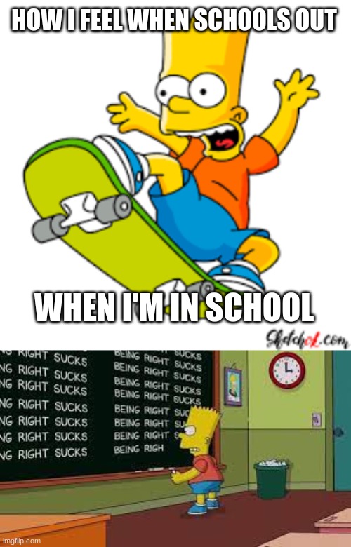 Ahh life | HOW I FEEL WHEN SCHOOLS OUT; WHEN I'M IN SCHOOL | image tagged in yaaaaayyy | made w/ Imgflip meme maker