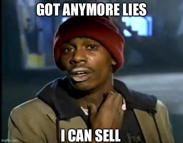 Y'all Got Any More Of That Meme | GOT ANYMORE LIES I CAN SELL | image tagged in memes,y'all got any more of that | made w/ Imgflip meme maker