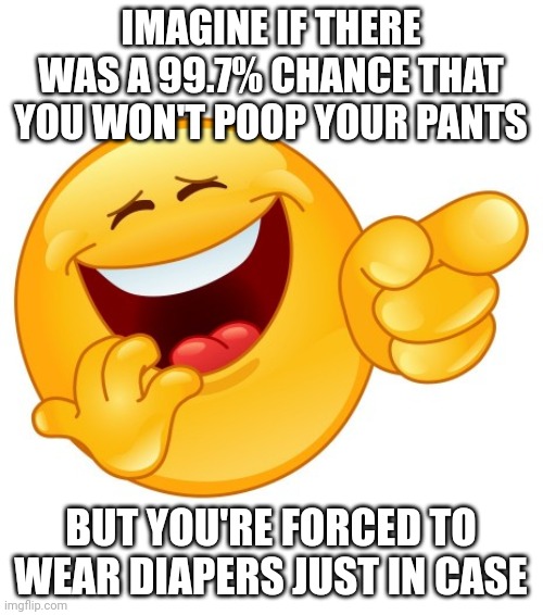Laughing Smiley Face | IMAGINE IF THERE WAS A 99.7% CHANCE THAT YOU WON'T POOP YOUR PANTS; BUT YOU'RE FORCED TO WEAR DIAPERS JUST IN CASE | image tagged in laughing smiley face | made w/ Imgflip meme maker
