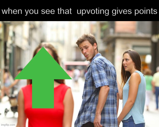 yeah | when you see that  upvoting gives points | image tagged in memes,distracted boyfriend,upvotes,points,fun,funny memes | made w/ Imgflip meme maker