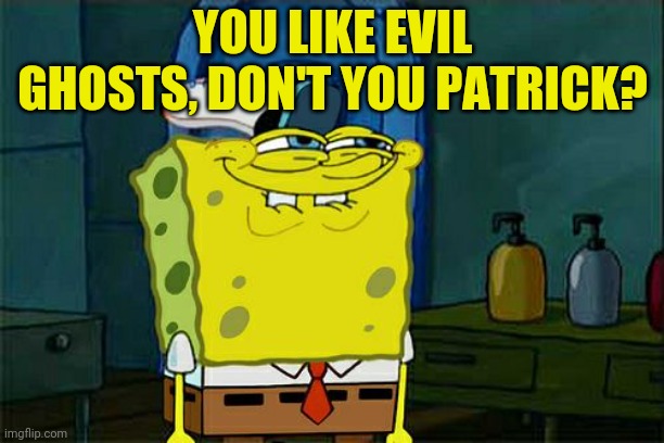 Don't You Squidward Meme | YOU LIKE EVIL GHOSTS, DON'T YOU PATRICK? | image tagged in memes,don't you squidward | made w/ Imgflip meme maker
