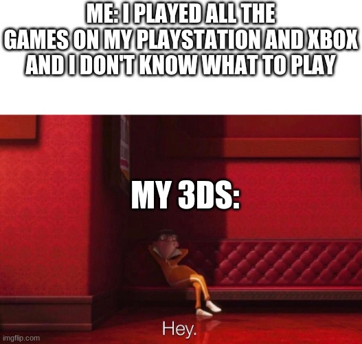 My old 3ds be like: | ME: I PLAYED ALL THE GAMES ON MY PLAYSTATION AND XBOX AND I DON'T KNOW WHAT TO PLAY; MY 3DS: | image tagged in vector,nintendo,funny memes,despicable me | made w/ Imgflip meme maker