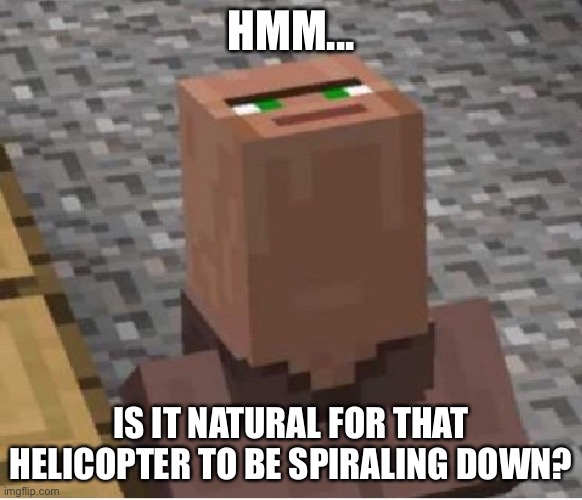 Oh god... | HMM... IS IT NATURAL FOR THAT HELICOPTER TO BE SPIRALING DOWN? | image tagged in minecraft villager looking up | made w/ Imgflip meme maker