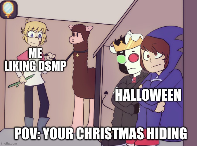 lol | ME LIKING DSMP; HALLOWEEN; POV: YOUR CHRISTMAS HIDING | image tagged in tommy scares ranboo and conner | made w/ Imgflip meme maker
