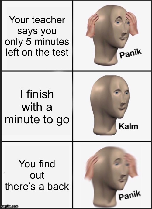 Panik Kalm Panik | Your teacher says you only 5 minutes left on the test; I finish with a minute to go; You find out there’s a back | image tagged in memes,panik kalm panik | made w/ Imgflip meme maker