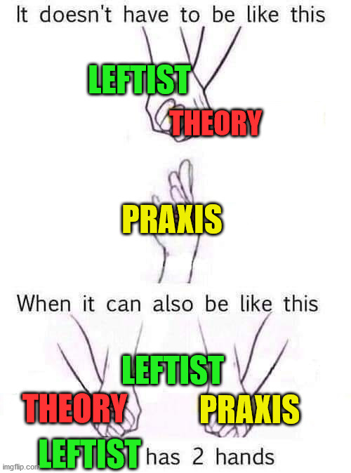 LEFTIST; THEORY; PRAXIS; LEFTIST; THEORY; PRAXIS; LEFTIST | image tagged in leftists,theory,praxis | made w/ Imgflip meme maker