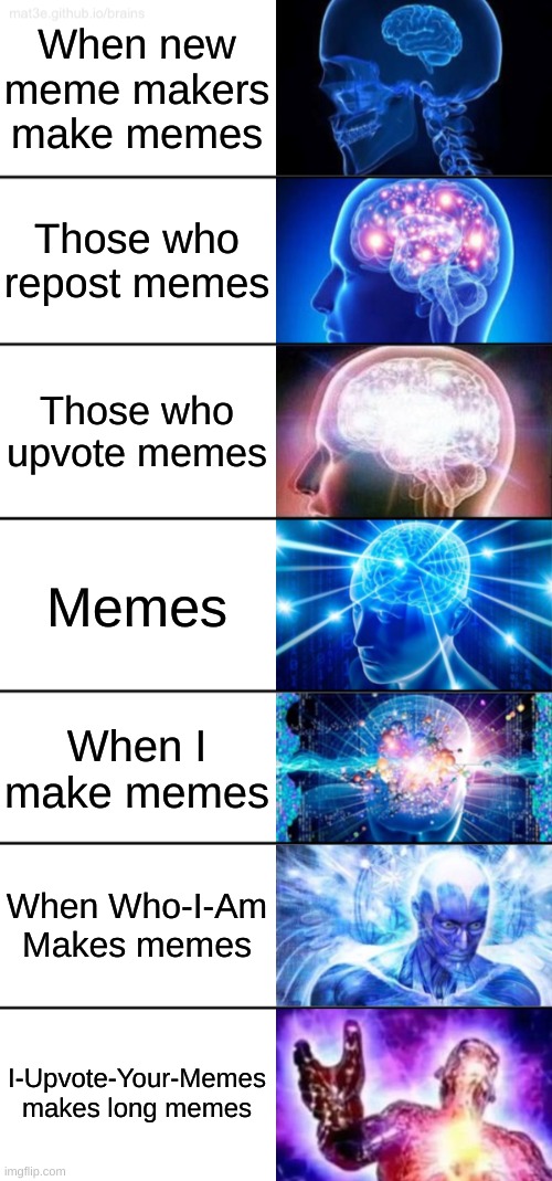 YAS | When new meme makers make memes; Those who repost memes; Those who upvote memes; Memes; When I make memes; When Who-I-Am Makes memes; I-Upvote-Your-Memes makes long memes | image tagged in 7-tier expanding brain,funny memes,memes,upvotes,fun,long meme | made w/ Imgflip meme maker