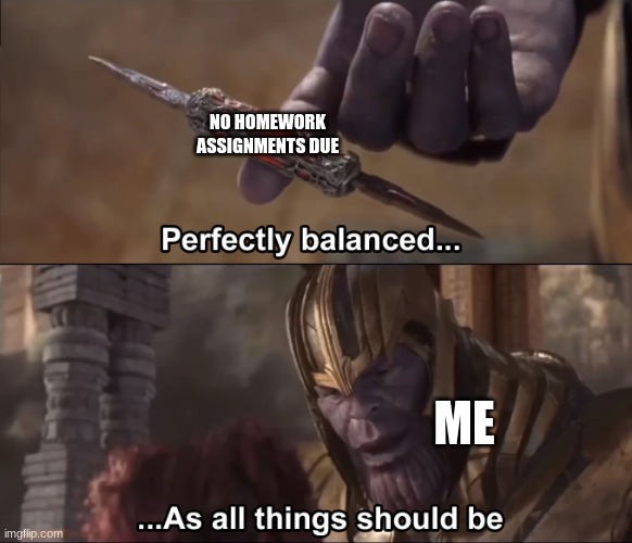 But honey, you've got a big storm comin! | NO HOMEWORK ASSIGNMENTS DUE; ME | image tagged in thanos perfectly balanced as all things should be,school,homework | made w/ Imgflip meme maker