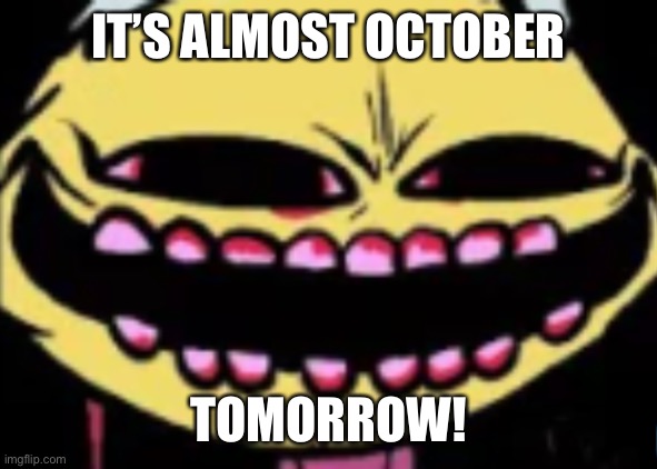 Lenny Lemon Demon | IT’S ALMOST OCTOBER; TOMORROW! | image tagged in lenny lemon demon | made w/ Imgflip meme maker