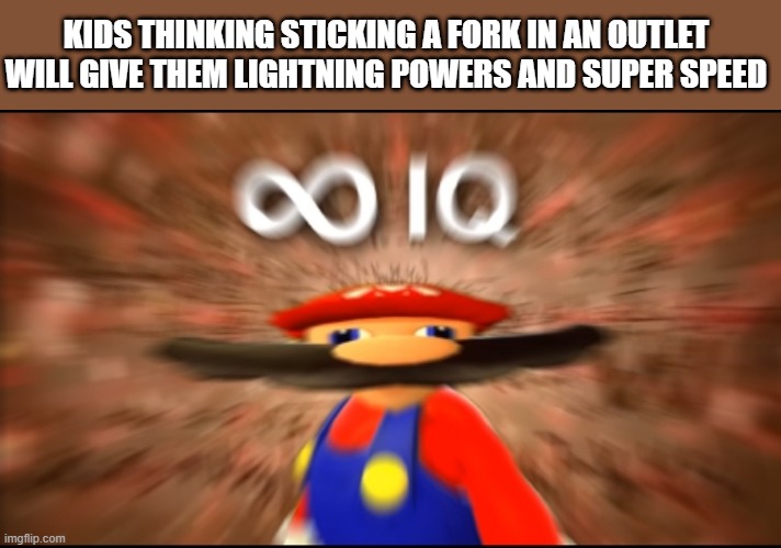 Infinity IQ Mario | KIDS THINKING STICKING A FORK IN AN OUTLET WILL GIVE THEM LIGHTNING POWERS AND SUPER SPEED | image tagged in infinity iq mario | made w/ Imgflip meme maker