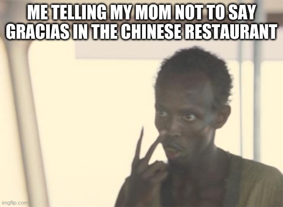 asian | ME TELLING MY MOM NOT TO SAY GRACIAS IN THE CHINESE RESTAURANT | image tagged in memes,i'm the captain now | made w/ Imgflip meme maker