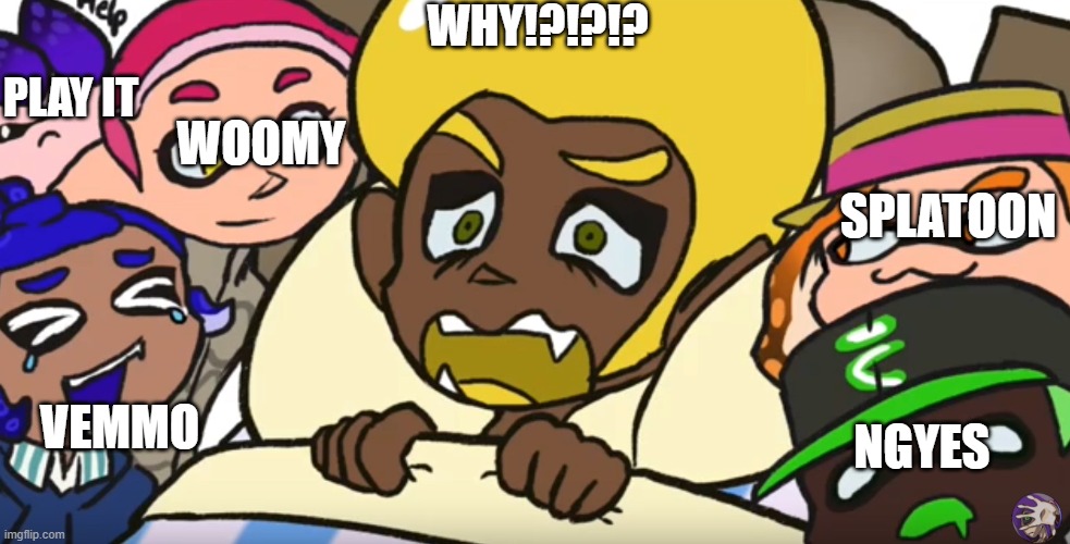 Splatubers can’t sleep | WHY!?!?!? VEMMO SPLATOON NGYES WOOMY PLAY IT | image tagged in splatubers can t sleep | made w/ Imgflip meme maker