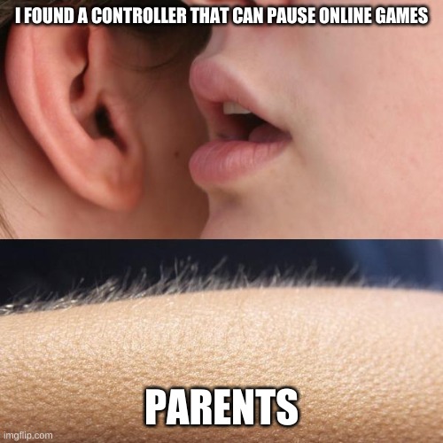 Whisper and Goosebumps | I FOUND A CONTROLLER THAT CAN PAUSE ONLINE GAMES; PARENTS | image tagged in whisper and goosebumps | made w/ Imgflip meme maker