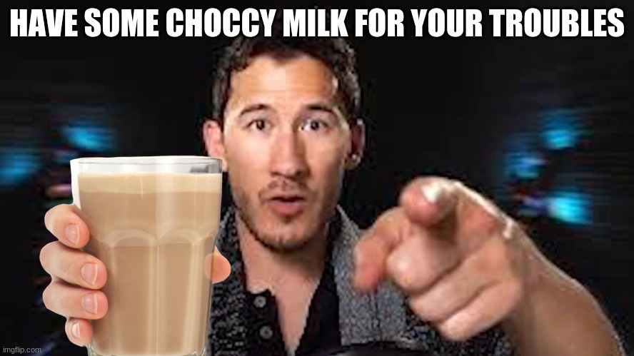 Here's some choccy milk template | HAVE SOME CHOCCY MILK FOR YOUR TROUBLES | image tagged in here's some choccy milk template | made w/ Imgflip meme maker