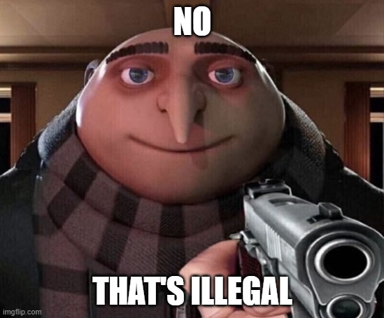 NO THAT'S ILLEGAL | image tagged in gru gun | made w/ Imgflip meme maker