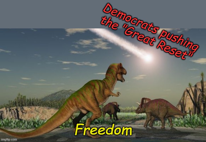 Resist we much! (borrowing Al Sharpton's call to action) | Democrats pushing the "Great Reset"; Freedom | image tagged in dinosaurs meteor | made w/ Imgflip meme maker