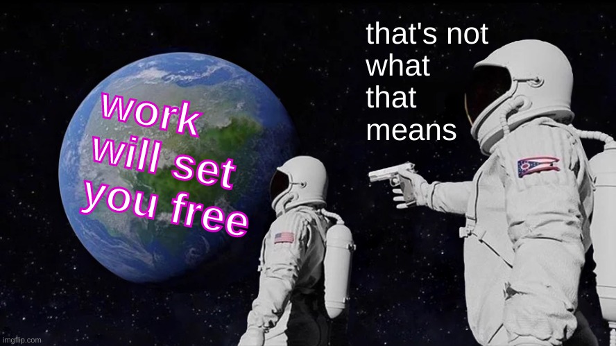 socialist in name only | that's not
what
that
means; work will set you free | image tagged in memes,always has been,nazi,work will set you free,auschwitz,white nationalism | made w/ Imgflip meme maker