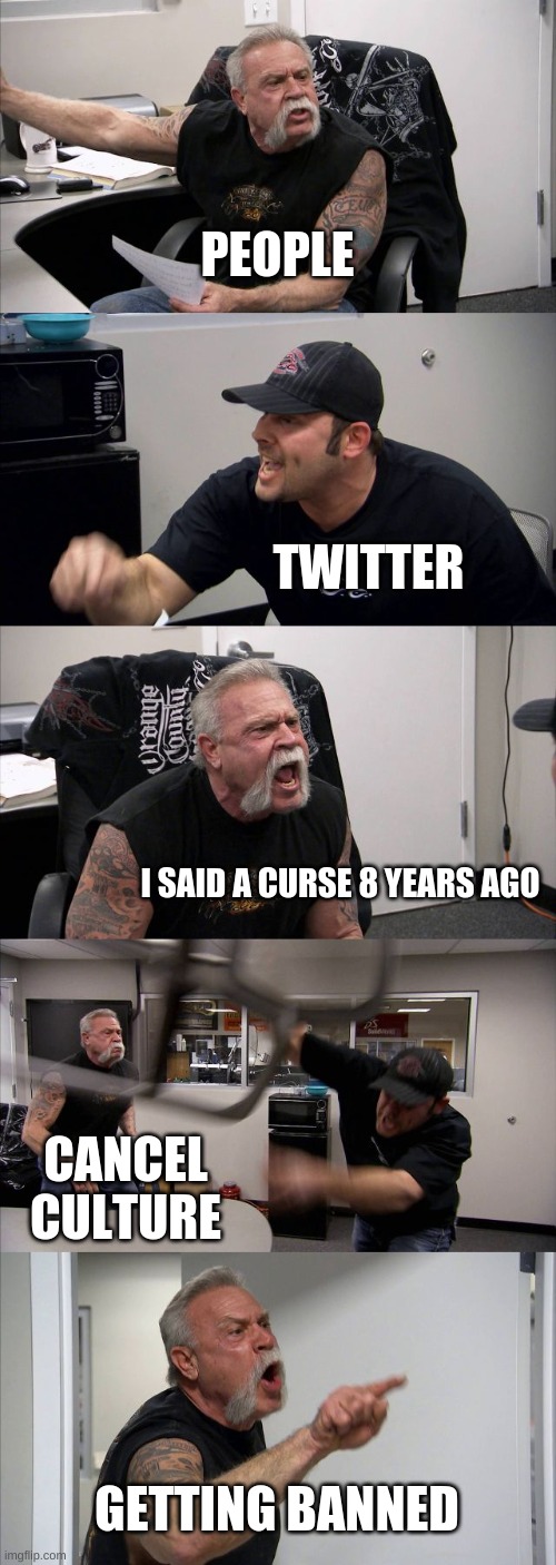 truee | PEOPLE; TWITTER; I SAID A CURSE 8 YEARS AGO; CANCEL CULTURE; GETTING BANNED | image tagged in memes,american chopper argument | made w/ Imgflip meme maker