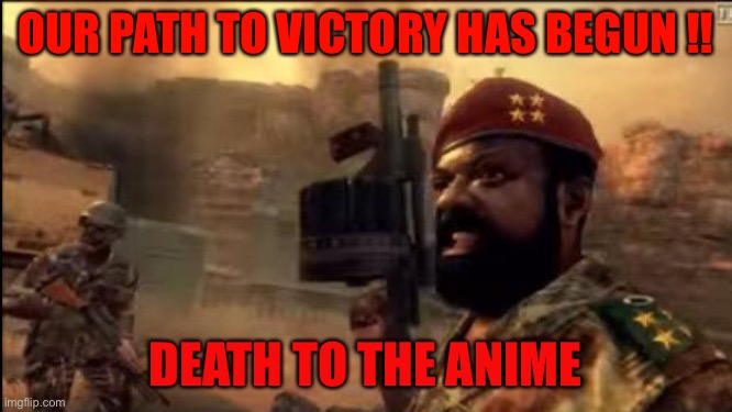 Death to anime | OUR PATH TO VICTORY HAS BEGUN !! DEATH TO THE ANIME | image tagged in savimbi mpla,oh wow are you actually reading these tags | made w/ Imgflip meme maker