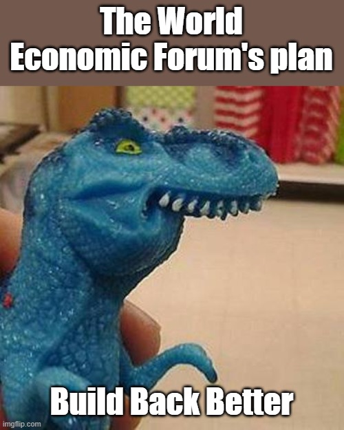 F dinosaur | The World Economic Forum's plan Build Back Better | image tagged in f dinosaur | made w/ Imgflip meme maker