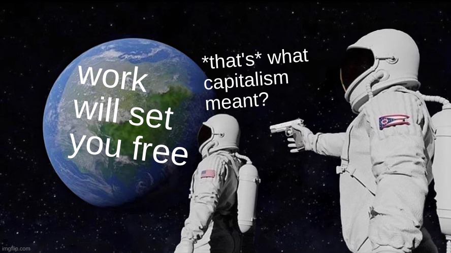 national capitalism | *that's* what
capitalism
meant? work will set you free | image tagged in memes,always has been,white nationalism,nazi,work will set you free,capitalism | made w/ Imgflip meme maker