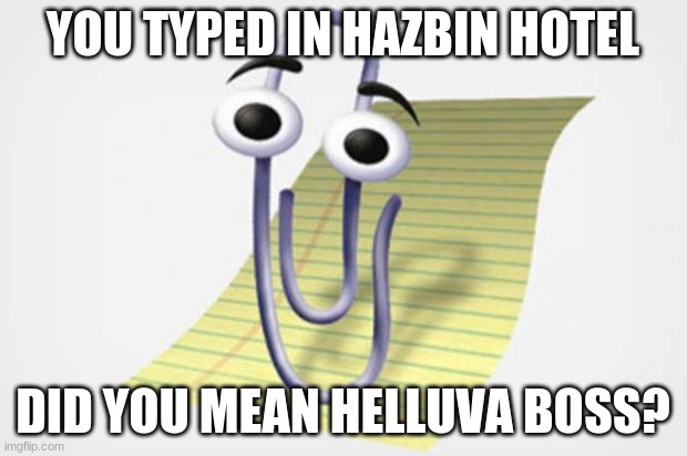 IT'S THE IMIDIATE MU+ORDER PROFESIONALS | YOU TYPED IN HAZBIN HOTEL; DID YOU MEAN HELLUVA BOSS? | image tagged in clippy wants to help | made w/ Imgflip meme maker