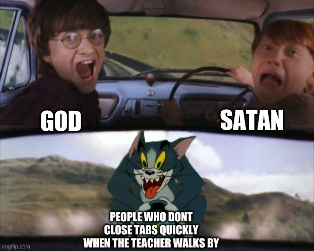 This is pro gamer move | SATAN; GOD; PEOPLE WHO DONT CLOSE TABS QUICKLY WHEN THE TEACHER WALKS BY | image tagged in tom chasing harry and ron weasly | made w/ Imgflip meme maker