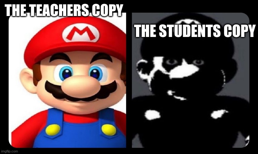THE STUDENTS COPY; THE TEACHERS COPY | image tagged in dark mario | made w/ Imgflip meme maker