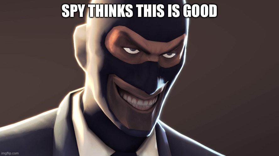 TF2 spy face | SPY THINKS THIS IS GOOD | image tagged in tf2 spy face | made w/ Imgflip meme maker