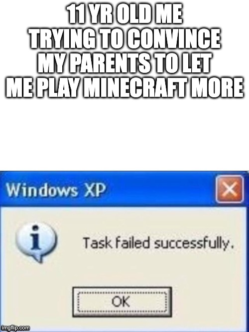 sad =( | 11 YR OLD ME TRYING TO CONVINCE MY PARENTS TO LET ME PLAY MINECRAFT MORE | image tagged in task failed successfully,minecraft | made w/ Imgflip meme maker