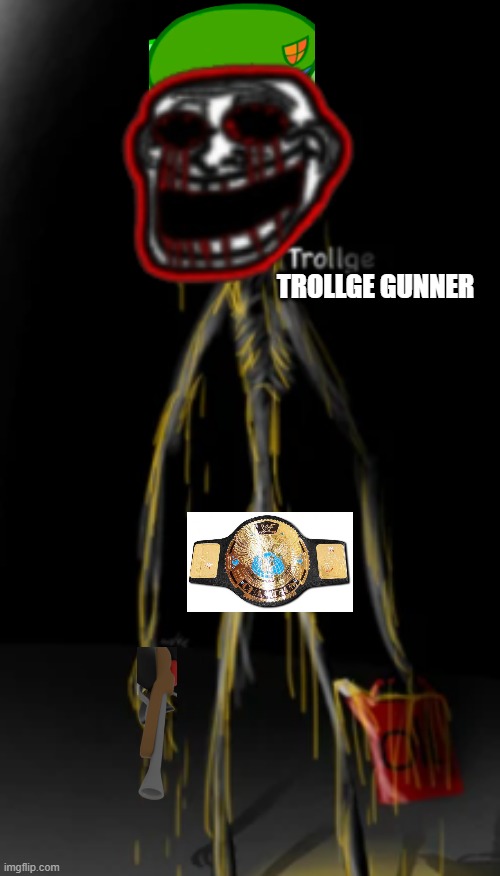 The Trollge covered in oil | TROLLGE GUNNER | image tagged in the trollge covered in oil | made w/ Imgflip meme maker