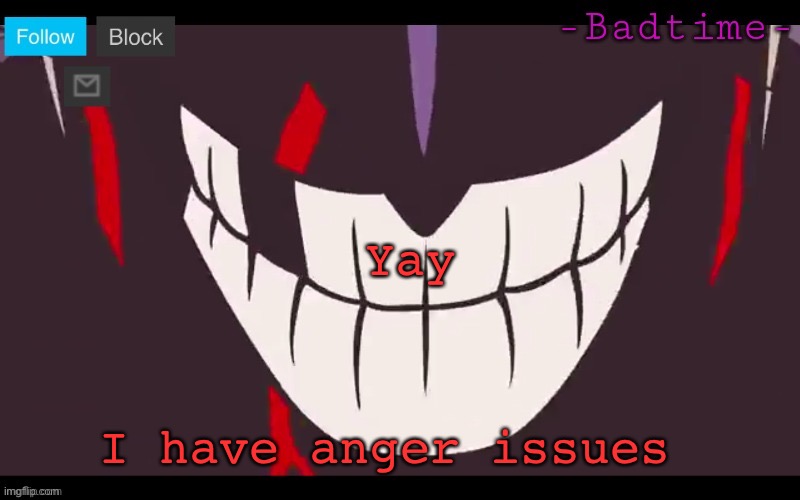 W Ã H | Yay; I have anger issues | image tagged in w h | made w/ Imgflip meme maker