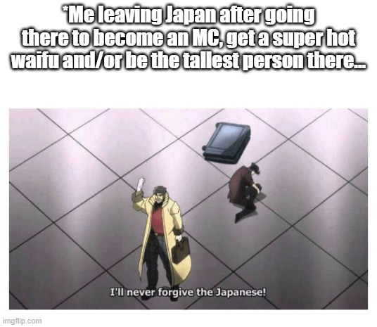 My most OP feature is how average I am | *Me leaving Japan after going there to become an MC, get a super hot waifu and/or be the tallest person there... | image tagged in i'll never forgive the japanese | made w/ Imgflip meme maker