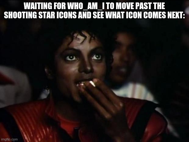 Michael Jackson Popcorn | WAITING FOR WHO_AM_I TO MOVE PAST THE SHOOTING STAR ICONS AND SEE WHAT ICON COMES NEXT: | image tagged in memes,michael jackson popcorn | made w/ Imgflip meme maker