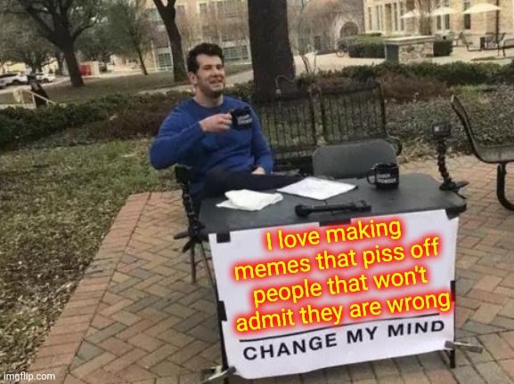 You're Wrong |  I love making memes that piss off people that won't admit they are wrong | image tagged in memes,change my mind,does that make you angry,lol so funny,righteous indignation,trolling | made w/ Imgflip meme maker