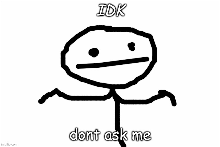 IDK dont ask me | IDK; dont ask me | image tagged in memes | made w/ Imgflip meme maker