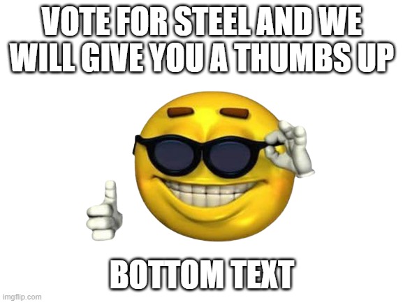 vote steel | VOTE FOR STEEL AND WE WILL GIVE YOU A THUMBS UP; BOTTOM TEXT | made w/ Imgflip meme maker