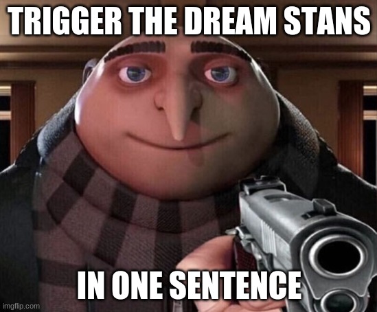 Do it :D | TRIGGER THE DREAM STANS; IN ONE SENTENCE | image tagged in dream,memes | made w/ Imgflip meme maker