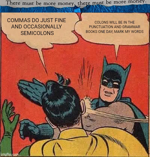 #0011 |  COMMAS DO JUST FINE 
AND OCCASIONALLY 
SEMICOLONS; COLONS WILL BE IN THE PUNCTUATION AND GRAMMAR BOOKS ONE DAY, MARK MY WORDS | image tagged in tmbmm,memes,batman slapping robin | made w/ Imgflip meme maker