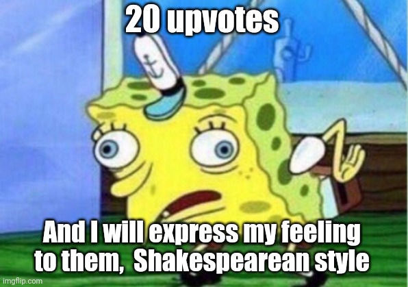 Ill do it |  20 upvotes; And I will express my feeling to them,  Shakespearean style | image tagged in memes,mocking spongebob,funny | made w/ Imgflip meme maker