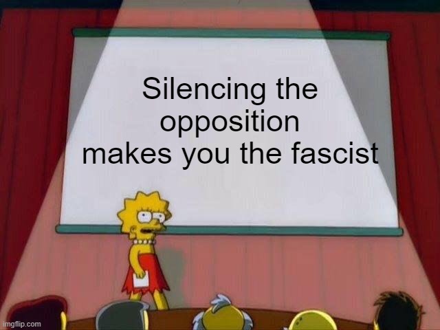 Lisa Simpson's Presentation | Silencing the opposition makes you the fascist | image tagged in lisa simpson's presentation | made w/ Imgflip meme maker