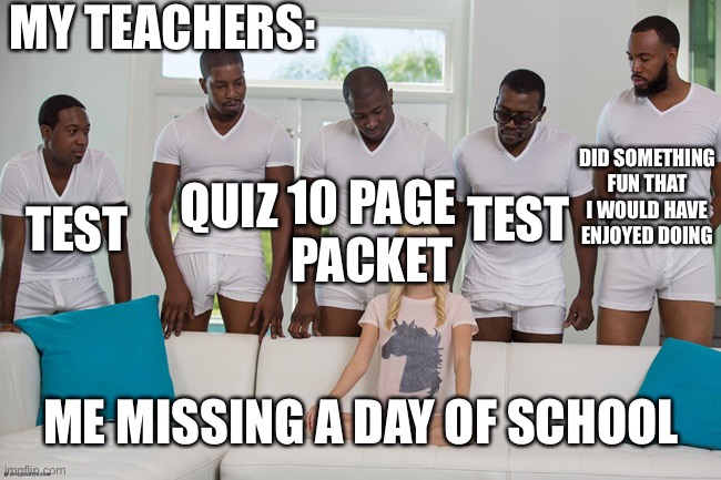 School is literally a mind f**k | MY TEACHERS:; DID SOMETHING FUN THAT I WOULD HAVE ENJOYED DOING; QUIZ; TEST; TEST; 10 PAGE PACKET; ME MISSING A DAY OF SCHOOL | image tagged in piper perri | made w/ Imgflip meme maker