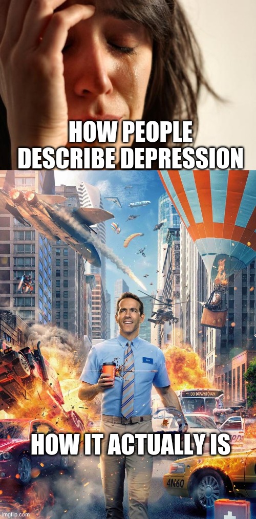 HOW PEOPLE DESCRIBE DEPRESSION; HOW IT ACTUALLY IS | image tagged in memes,first world problems,free guy meme | made w/ Imgflip meme maker